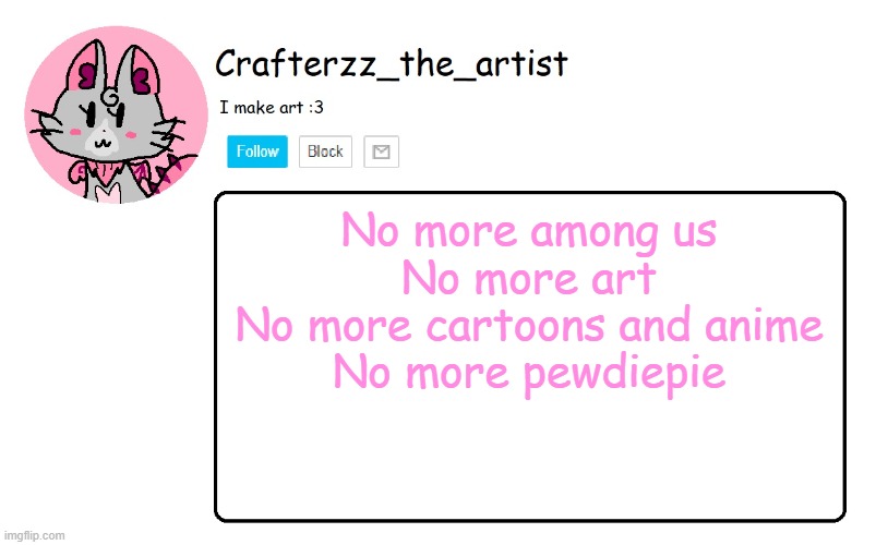 Crafterzz's Announcement | No more among us
No more art
No more cartoons and anime
No more pewdiepie | image tagged in crafterzz's announcement | made w/ Imgflip meme maker
