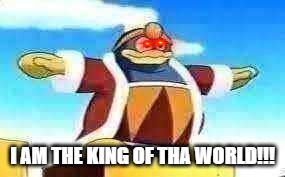 King Dedede Tpose | I AM THE KING OF THA WORLD!!! | image tagged in king dedede tpose | made w/ Imgflip meme maker