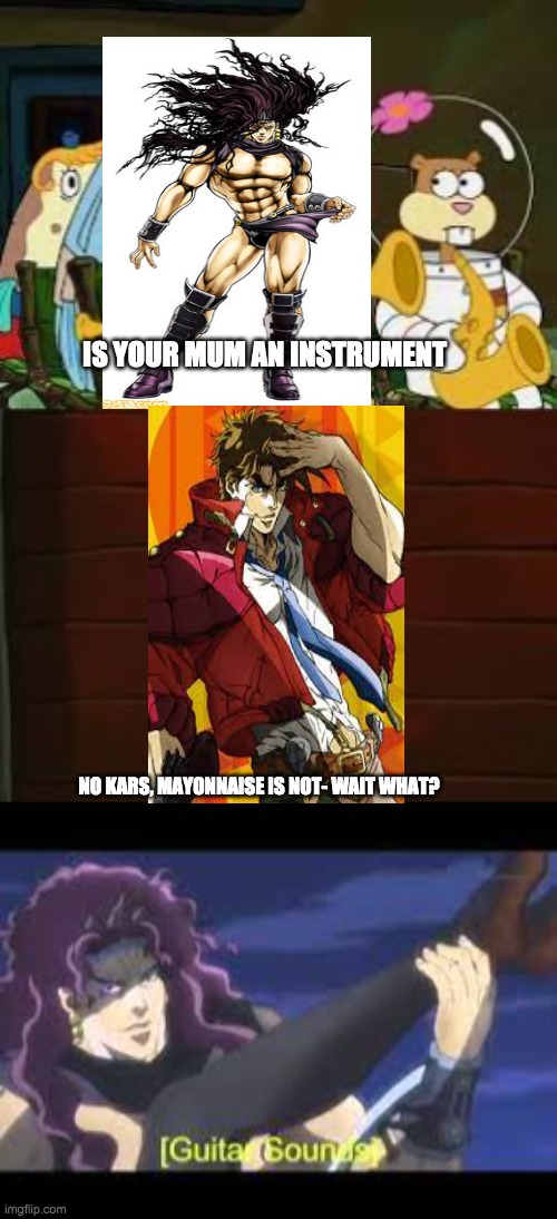 IS YOUR MUM AN INSTRUMENT; NO KARS, MAYONNAISE IS NOT- WAIT WHAT? | image tagged in is mayonnaise an instrument | made w/ Imgflip meme maker