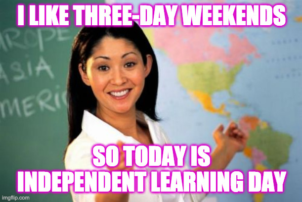 Next time you ditch school, try this excuse and let me know if it works | I LIKE THREE-DAY WEEKENDS; SO TODAY IS INDEPENDENT LEARNING DAY | image tagged in memes,unhelpful high school teacher,independent learning day | made w/ Imgflip meme maker