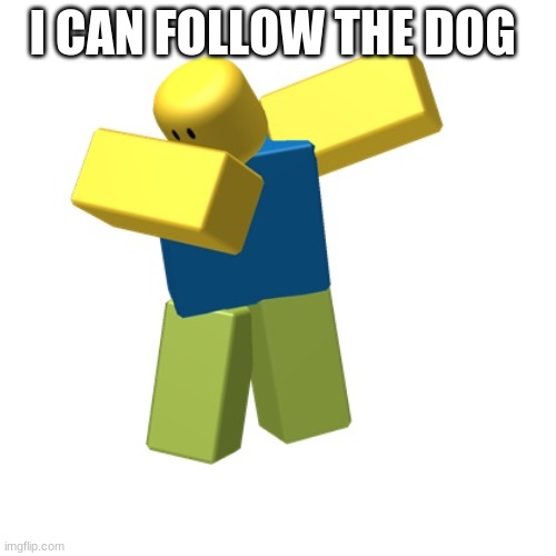 Roblox dab | I CAN FOLLOW THE DOG | image tagged in roblox dab | made w/ Imgflip meme maker