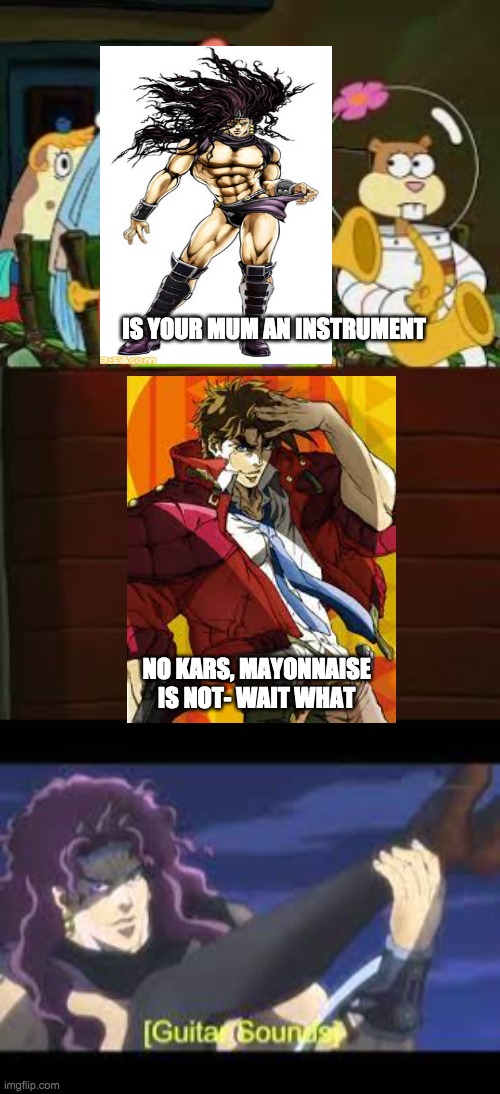 IS YOUR MUM AN INSTRUMENT; NO KARS, MAYONNAISE IS NOT- WAIT WHAT | image tagged in is mayonnaise an instrument | made w/ Imgflip meme maker