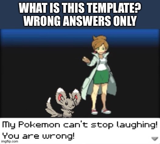 Idk. | WHAT IS THIS TEMPLATE?
WRONG ANSWERS ONLY | image tagged in my pokemon can't stop laughing you are wrong dark mode | made w/ Imgflip meme maker