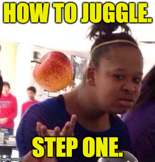 It helps to pretend it's a baby.   But not your baby  ( : | HOW TO JUGGLE. STEP ONE. | image tagged in memes,black girl wat,juggling made easy,try it | made w/ Imgflip meme maker