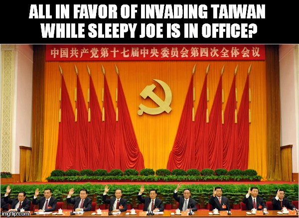 China-Taiwan invasion | ALL IN FAVOR OF INVADING TAIWAN 
WHILE SLEEPY JOE IS IN OFFICE? | image tagged in ccp,communism,invasion | made w/ Imgflip meme maker