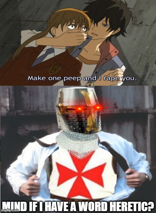 CEASE YOUR HERESY | MIND IF I HAVE A WORD HERETIC? | image tagged in crusades,anime,heresy | made w/ Imgflip meme maker