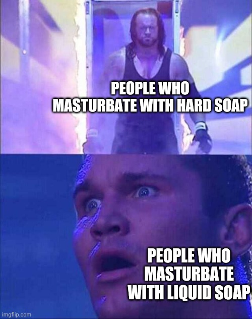 Respect+ | PEOPLE WHO MASTURBATE WITH HARD SOAP; PEOPLE WHO MASTURBATE WITH LIQUID SOAP | image tagged in wwe,memes,masturbation,soap,respect,oh wow are you actually reading these tags | made w/ Imgflip meme maker