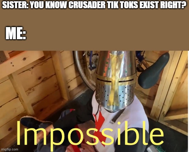 thats...thats impossible!! | SISTER: YOU KNOW CRUSADER TIK TOKS EXIST RIGHT? ME: | image tagged in impossible crusader,crusader,tiktok | made w/ Imgflip meme maker