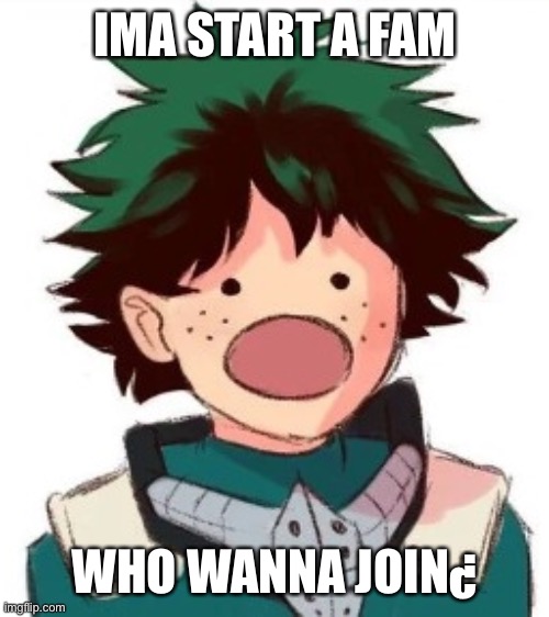 Oh my god deku | IMA START A FAM; WHO WANNA JOIN¿ | image tagged in oh my god deku | made w/ Imgflip meme maker