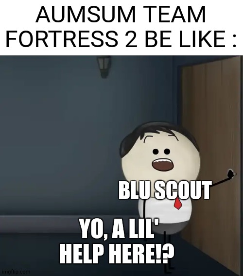 What If Aumsum as a Scout In tf2 ? | AUMSUM TEAM FORTRESS 2 BE LIKE :; BLU SCOUT; YO, A LIL' HELP HERE!? | image tagged in aumsum,tf2,memes,fun,gaming | made w/ Imgflip meme maker