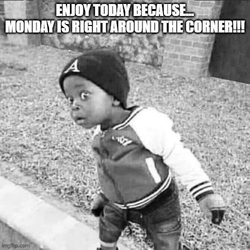 ENJOY TODAY BECAUSE...
MONDAY IS RIGHT AROUND THE CORNER!!! | made w/ Imgflip meme maker