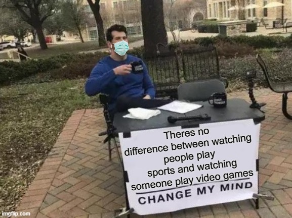 Change my mind | Theres no difference between watching people play
 sports and watching someone play video games | image tagged in memes,change my mind | made w/ Imgflip meme maker