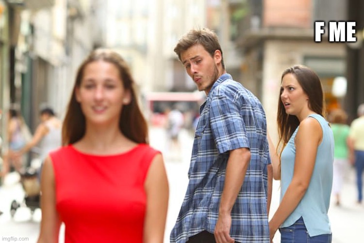 Distracted Boyfriend Meme | F ME | image tagged in memes,distracted boyfriend | made w/ Imgflip meme maker