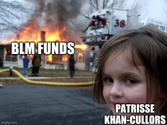 The Hypocrisy she is now the black supremacist yall created | BLM FUNDS; PATRISSE KHAN-CULLORS | image tagged in memes,disaster girl | made w/ Imgflip meme maker