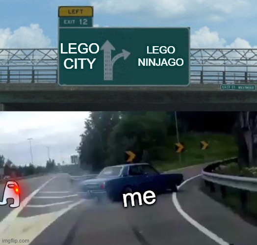 I like LEGO ninjago | LEGO CITY; LEGO NINJAGO; me | image tagged in memes,left exit 12 off ramp | made w/ Imgflip meme maker