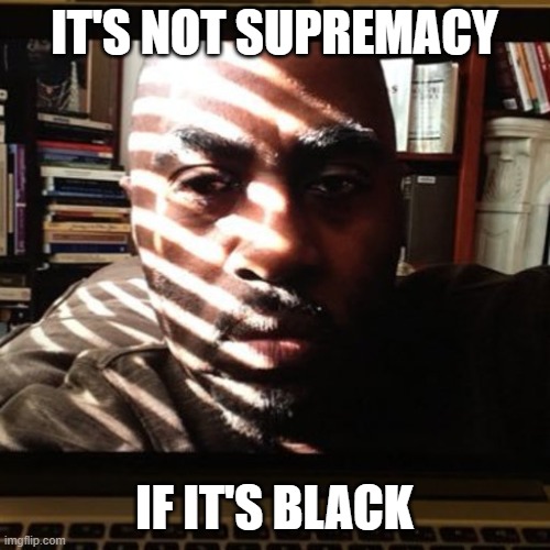 IT'S NOT SUPREMACY IF IT'S BLACK | made w/ Imgflip meme maker