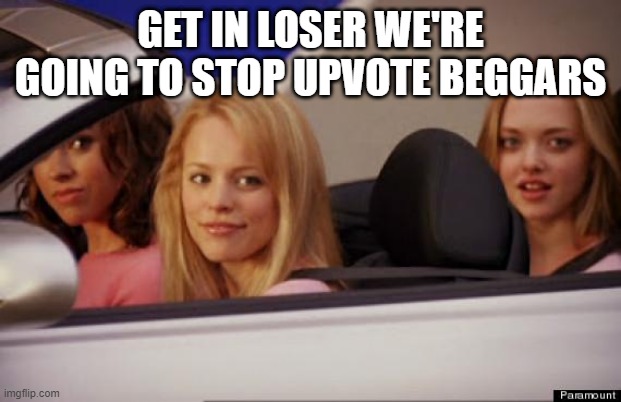 free epic lemon wedges | GET IN LOSER WE'RE GOING TO STOP UPVOTE BEGGARS | image tagged in get in loser | made w/ Imgflip meme maker