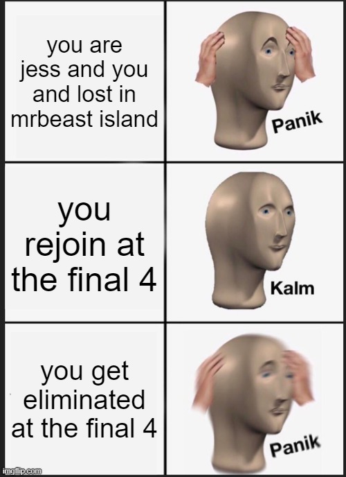 Panik Kalm Panik | you are jess and you and lost in mrbeast island; you rejoin at the final 4; you get eliminated at the final 4 | image tagged in memes,panik kalm panik | made w/ Imgflip meme maker