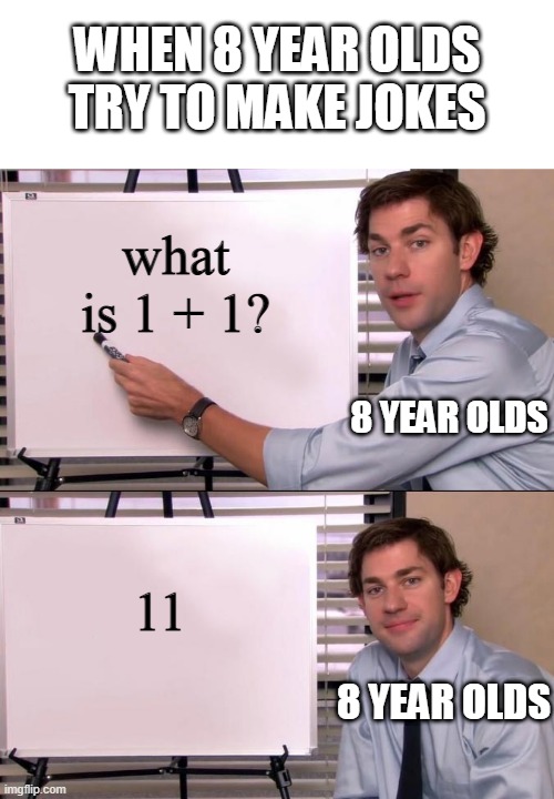 nope, totally ain't funny | WHEN 8 YEAR OLDS TRY TO MAKE JOKES; what is 1 + 1? 8 YEAR OLDS; 11; 8 YEAR OLDS | image tagged in jim halpert explains | made w/ Imgflip meme maker
