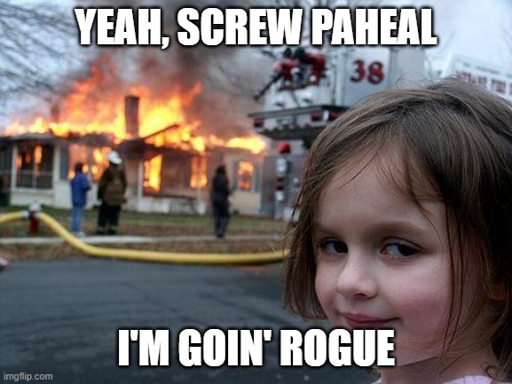 YEAH, SCREW PAHEAL I'M GOIN' ROGUE | image tagged in memes,disaster girl | made w/ Imgflip meme maker