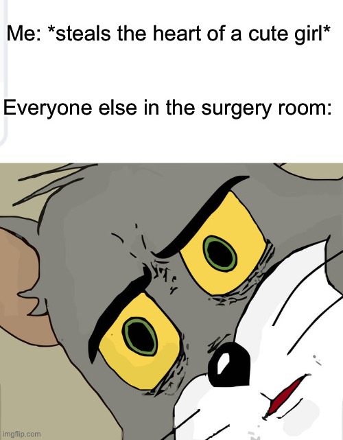 Me: *steals the heart of a cute girl*; Everyone else in the surgery room: | image tagged in memes,unsettled tom | made w/ Imgflip meme maker