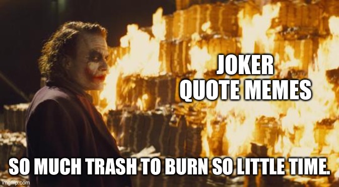 Joker Sending A Message | JOKER QUOTE MEMES; SO MUCH TRASH TO BURN SO LITTLE TIME. | image tagged in joker sending a message | made w/ Imgflip meme maker