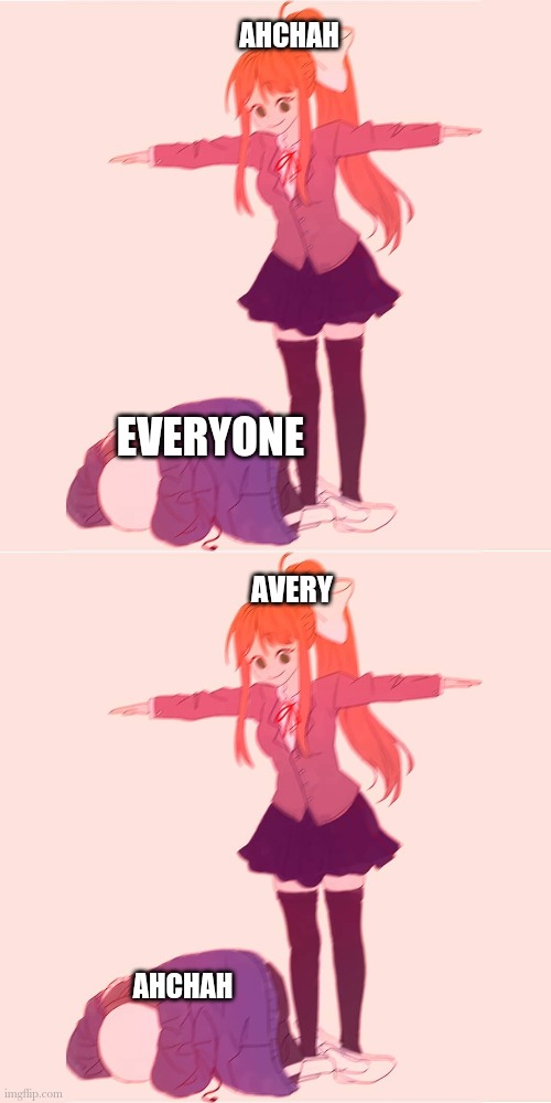 He's scared of her when she's angry | AHCHAH; EVERYONE; AVERY; AHCHAH | image tagged in monika t-posing on sans | made w/ Imgflip meme maker