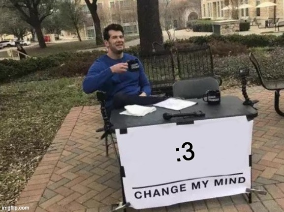 Change My Mind Meme | :3 | image tagged in memes,change my mind | made w/ Imgflip meme maker