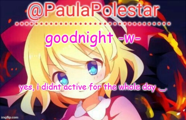 sowwy ._. | goodnight -w-; yes, i didnt active for the whole day ._. | image tagged in paula announcement 2 | made w/ Imgflip meme maker