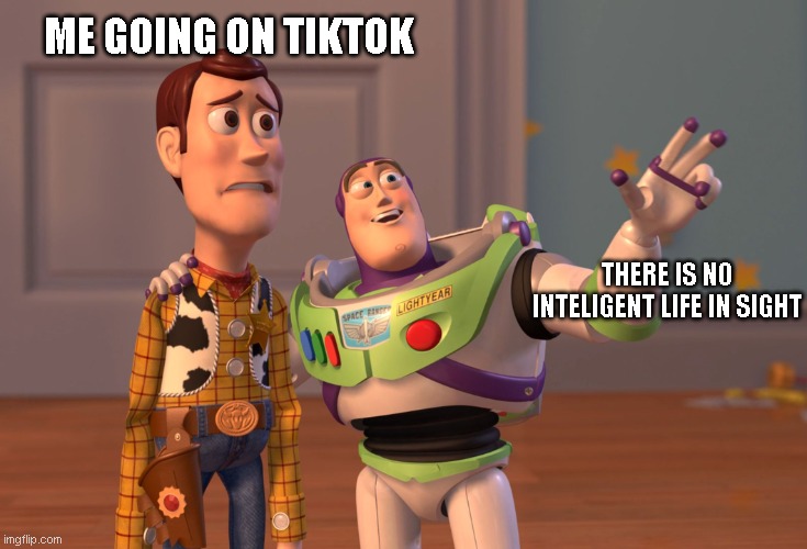 X, X Everywhere Meme | ME GOING ON TIKTOK; THERE IS NO INTELIGENT LIFE IN SIGHT | image tagged in memes,x x everywhere,meme,funny,tiktok | made w/ Imgflip meme maker