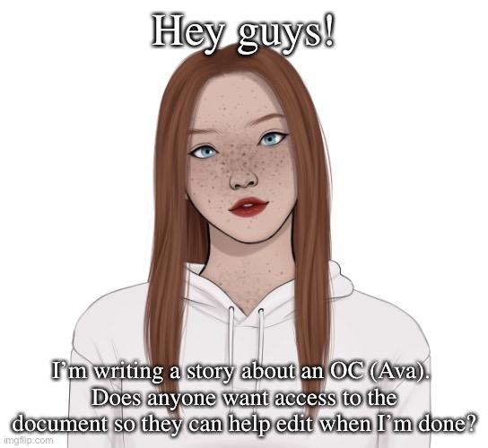 Ava | Hey guys! I’m writing a story about an OC (Ava). 
Does anyone want access to the document so they can help edit when I’m done? | image tagged in ava | made w/ Imgflip meme maker