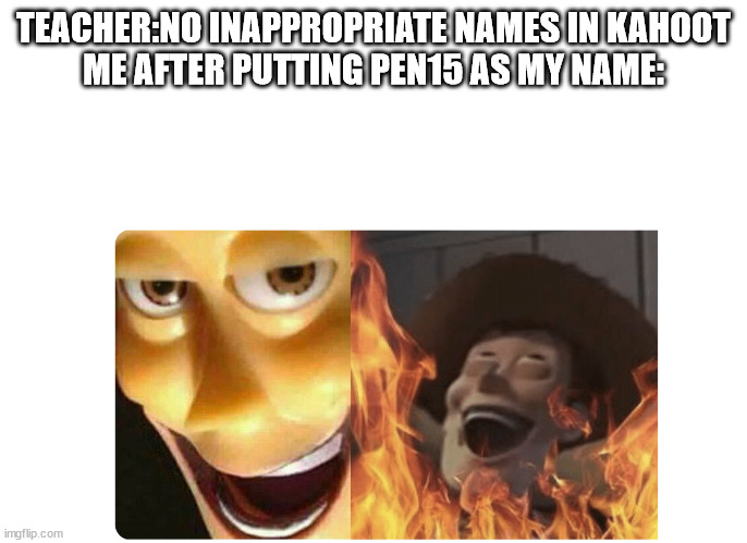 Who has ever done this | TEACHER:NO INAPPROPRIATE NAMES IN KAHOOT
ME AFTER PUTTING PEN15 AS MY NAME: | image tagged in satanic woody | made w/ Imgflip meme maker