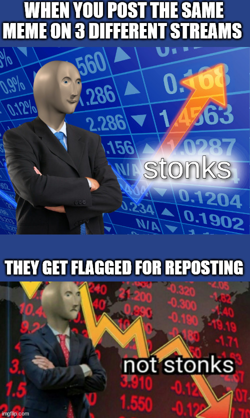 oof | WHEN YOU POST THE SAME MEME ON 3 DIFFERENT STREAMS; THEY GET FLAGGED FOR REPOSTING | image tagged in stonks,not stonks | made w/ Imgflip meme maker