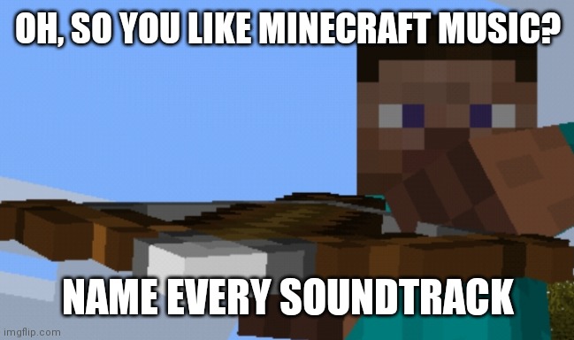 Pointing crossbow | OH, SO YOU LIKE MINECRAFT MUSIC? NAME EVERY SOUNDTRACK | image tagged in pointing crossbow | made w/ Imgflip meme maker