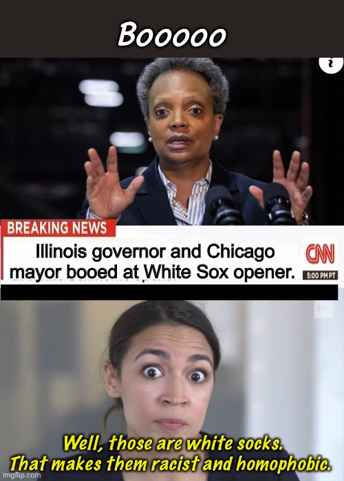 Booooo; Illinois governor and Chicago mayor booed at White Sox opener. Well, those are white socks. That makes them racist and homophobic. | image tagged in crazy alexandria ocasio-cortez,cnn,politics,chicago | made w/ Imgflip meme maker