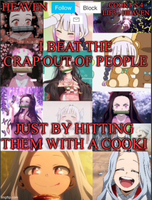 Cookie. Mine!!! | I BEAT THE CRAP OUT OF PEOPLE; JUST BY HITTING THEM WITH A COOKI | image tagged in heavens temp adorable | made w/ Imgflip meme maker