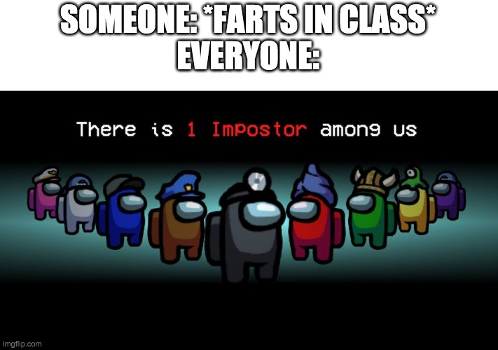 Everyone when someone farts in class | SOMEONE: *FARTS IN CLASS*
EVERYONE: | image tagged in there is one impostor among us | made w/ Imgflip meme maker