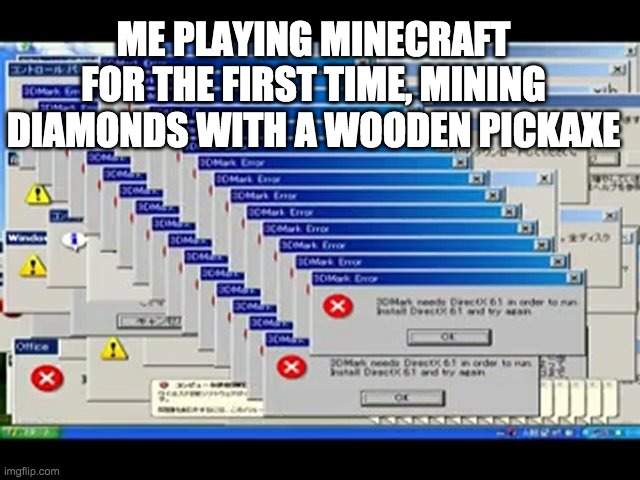 Am i the only who mined diamonds with stone or wooden pickaxes? No. Just me. Ok *sniff* | ME PLAYING MINECRAFT FOR THE FIRST TIME, MINING DIAMONDS WITH A WOODEN PICKAXE | image tagged in windows errors | made w/ Imgflip meme maker
