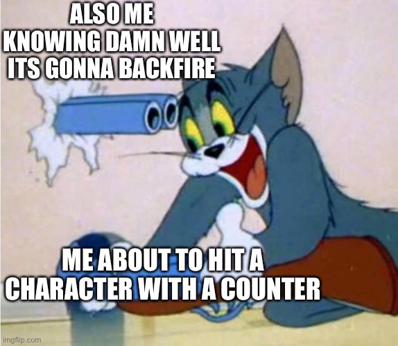. | ALSO ME KNOWING DAMN WELL ITS GONNA BACKFIRE; ME ABOUT TO HIT A CHARACTER WITH A COUNTER | image tagged in tom cat shot itself | made w/ Imgflip meme maker