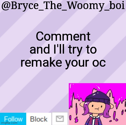 Must provide pic | Comment and I'll try to remake your oc | image tagged in bryce_the_woomy_boi's new new new announcement template | made w/ Imgflip meme maker