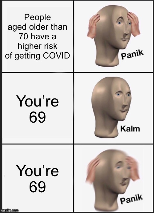 Panik Kalm Panik | People aged older than 70 have a higher risk of getting COVID; You’re 69; You’re 69 | image tagged in memes,panik kalm panik | made w/ Imgflip meme maker