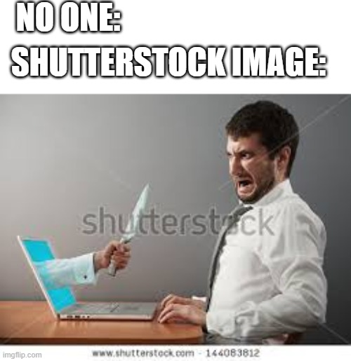 shutterstock image | NO ONE:; SHUTTERSTOCK IMAGE: | image tagged in e | made w/ Imgflip meme maker