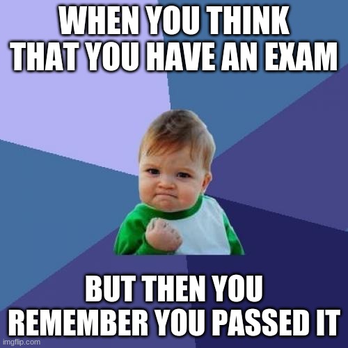 Success Kid Meme | WHEN YOU THINK THAT YOU HAVE AN EXAM; BUT THEN YOU REMEMBER YOU PASSED IT | image tagged in memes,success kid | made w/ Imgflip meme maker
