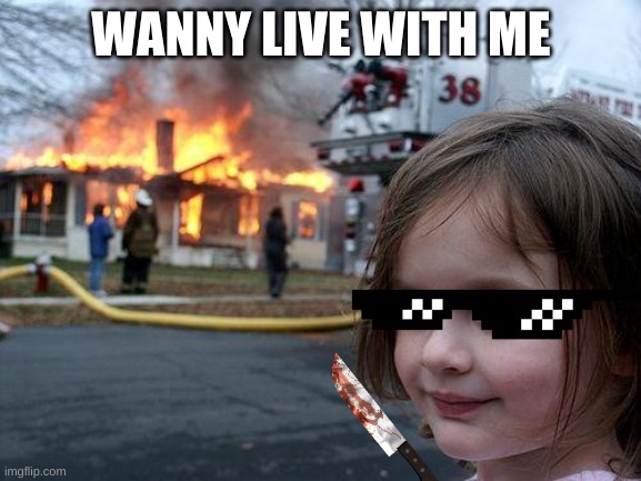 Disaster Girl | WANNY LIVE WITH ME | image tagged in dickhead | made w/ Imgflip meme maker