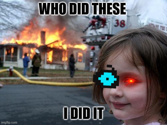WHO DID IT DARKSIED DUGHTER | WHO DID THESE; I DID IT | image tagged in memes,disaster girl | made w/ Imgflip meme maker