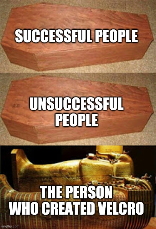 It would make life easier | SUCCESSFUL PEOPLE; UNSUCCESSFUL PEOPLE; THE PERSON WHO CREATED VELCRO | image tagged in golden coffin meme | made w/ Imgflip meme maker