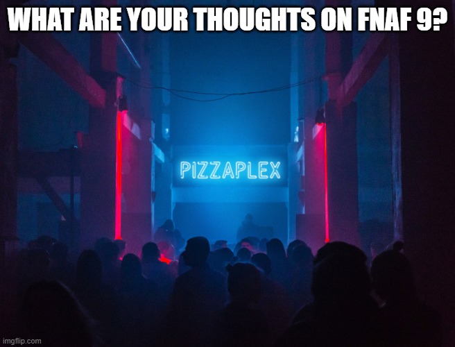 Pizzaplex | WHAT ARE YOUR THOUGHTS ON FNAF 9? | image tagged in pizzaplex | made w/ Imgflip meme maker