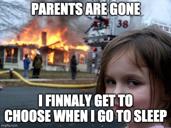 Disaster Girl Meme | PARENTS ARE GONE; I FINNALY GET TO CHOOSE WHEN I GO TO SLEEP | image tagged in memes,disaster girl | made w/ Imgflip meme maker