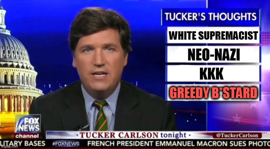 Tucker Carlson is descended from olive-skinned immigrants. | WHITE SUPREMACIST; NEO-NAZI; KKK; GREEDY B*STARD | image tagged in tucker carlson,white supremacists,neo-nazis,kkk,greedy,racist | made w/ Imgflip meme maker