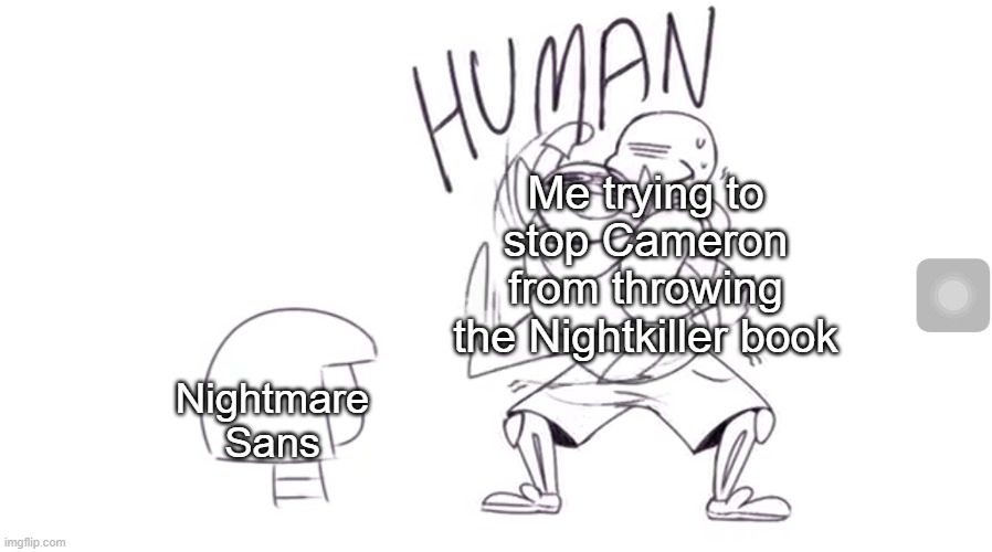 If you guys remember this, you deserve a veteran's account | Me trying to stop Cameron from throwing the Nightkiller book; Nightmare Sans | image tagged in blueberry come here human | made w/ Imgflip meme maker